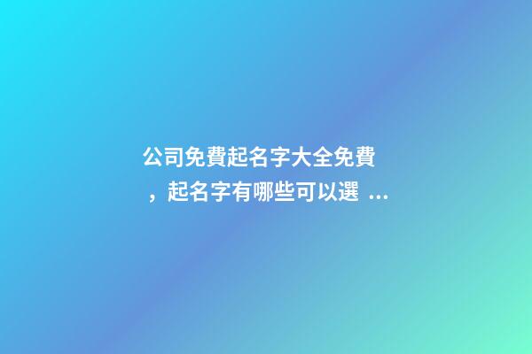 公司免費起名字大全免費，起名字有哪些可以選？-第1張-公司起名-玄機派